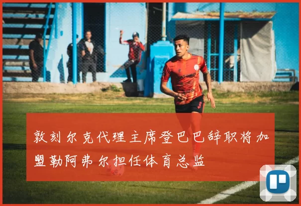 敦刻尔克代理主席登巴巴辞职将加盟勒阿弗尔担任体育总监